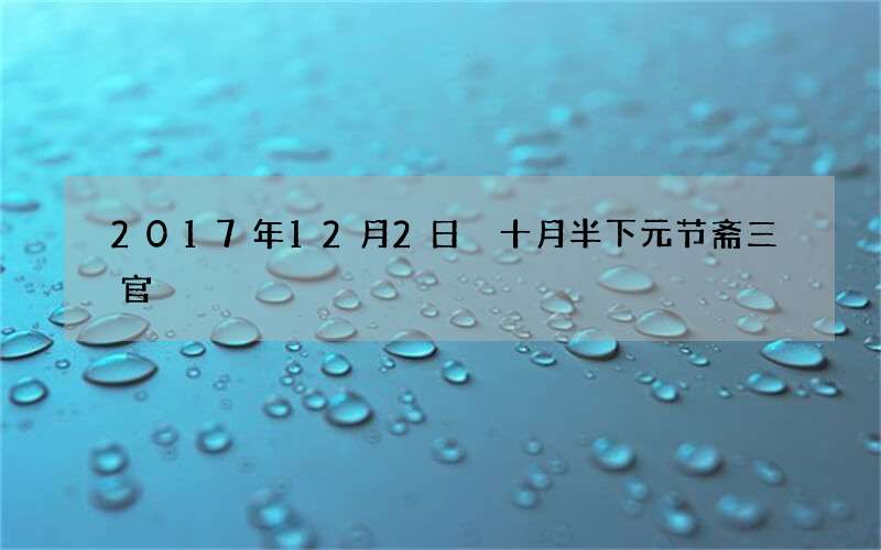 2017年12月2日 十月半下元节斋三官